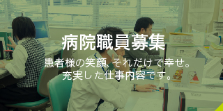 病院職員募集患者様の笑顔、それだけで幸せ。充実した仕事内容です。